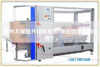 泉州大规格开箱机报价(哪些因素影响价格)